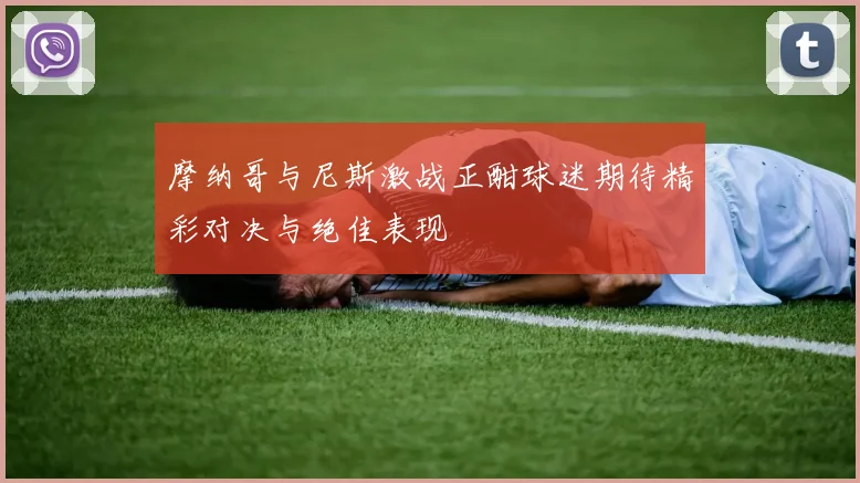 摩纳哥与尼斯激战正酣球迷期待精彩对决与绝佳表现