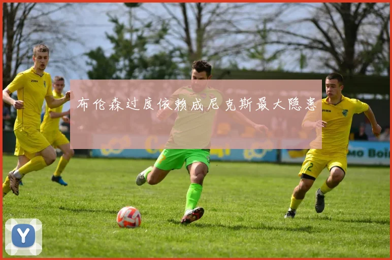 布伦森过度依赖成尼克斯最大隐患