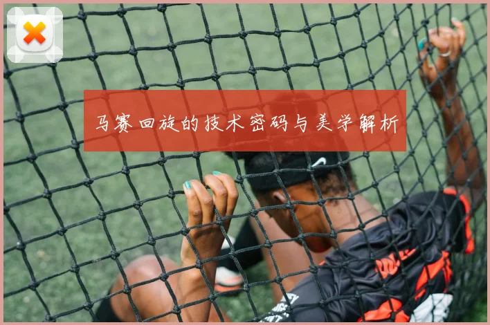 马赛回旋的技术密码与美学解析