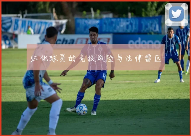 归化球员的竞技风险与法律雷区