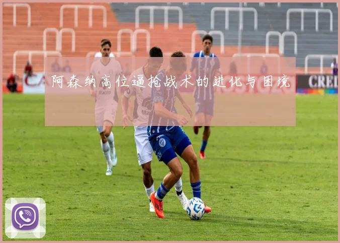 阿森纳高位逼抢战术的进化与困境