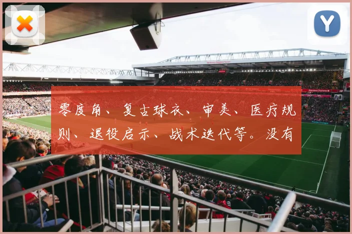 零度角、复古球衣、审美、医疗规则、退役启示、战术迭代等。没有敏感词。