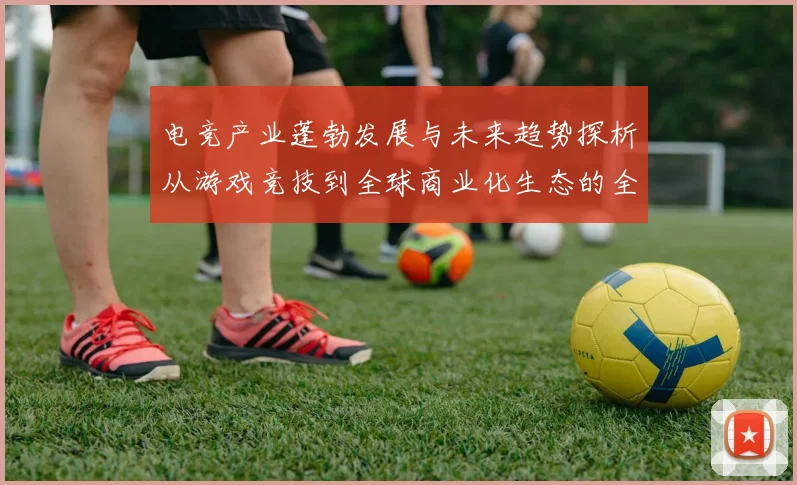 电竞产业蓬勃发展与未来趋势探析从游戏竞技到全球商业化生态的全面解读