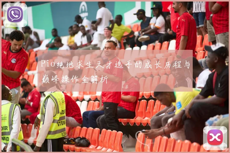 Pio绝地求生天才选手的成长历程与巅峰操作全解析
