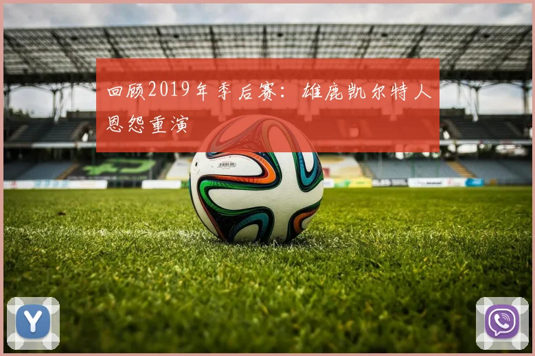 回顾2019年季后赛：雄鹿凯尔特人恩怨重演