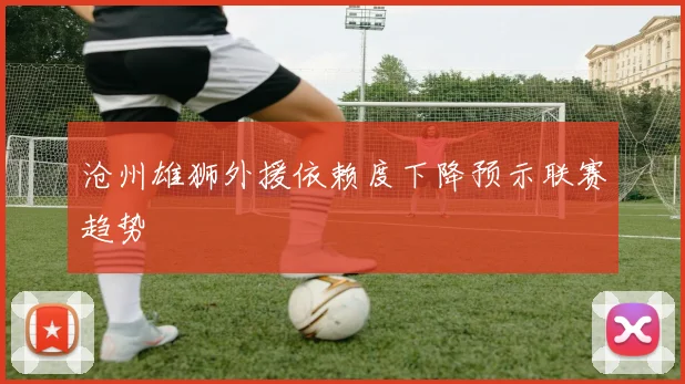沧州雄狮外援依赖度下降预示联赛趋势
