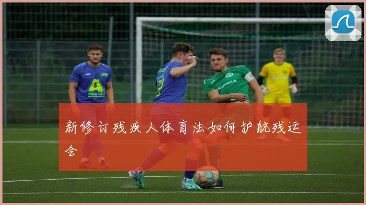 新修订残疾人体育法如何护航残运会