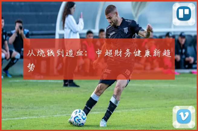 从烧钱到造血：中超财务健康新趋势